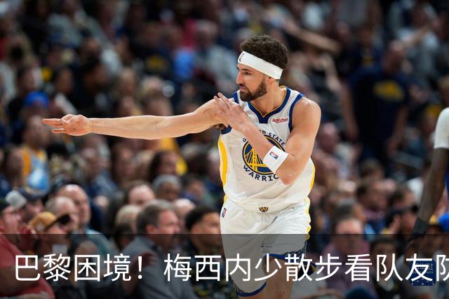 巴黎困境！梅西内少散步看队友防守 701阵咋踢啊