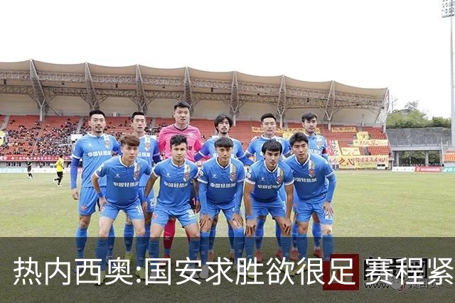 热内西奥:国安求胜欲很足 赛程紧凑是我们的优势